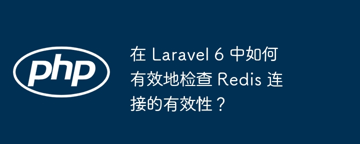 在Laravel6中如何检测Redis连接有效性？