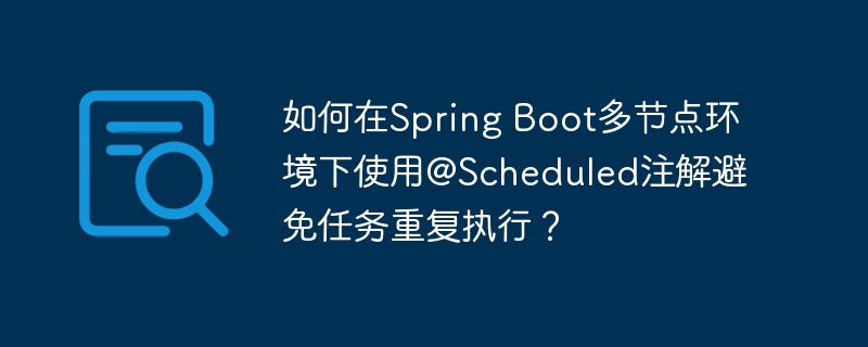 如何在Spring Boot多节点环境下使用@Scheduled注解避免任务重复执行?