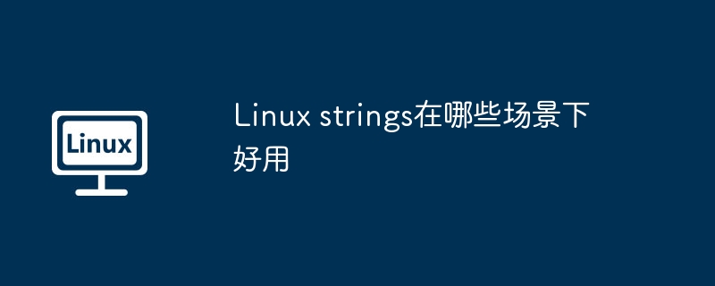 Linux strings在哪些场景下好用