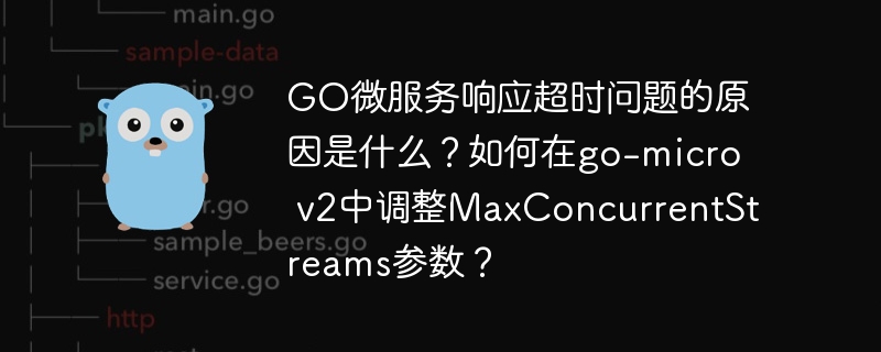 GO微服务响应超时问题的原因是什么?如何在go-micro v2中调整MaxConcurrentStreams参数?