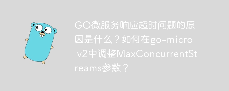 GO微服务响应超时原因及解决方案，go-microv2中如何调整MaxConcurrentStreams参数？