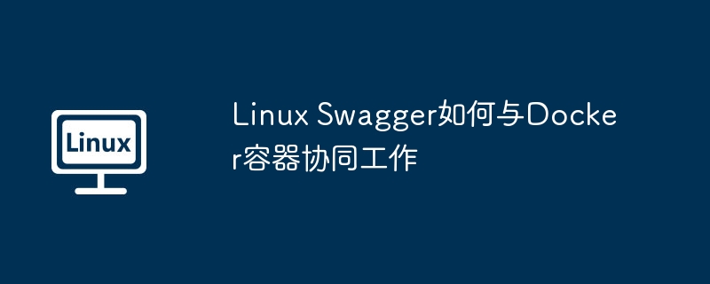 Linux Swagger如何与Docker容器协同工作