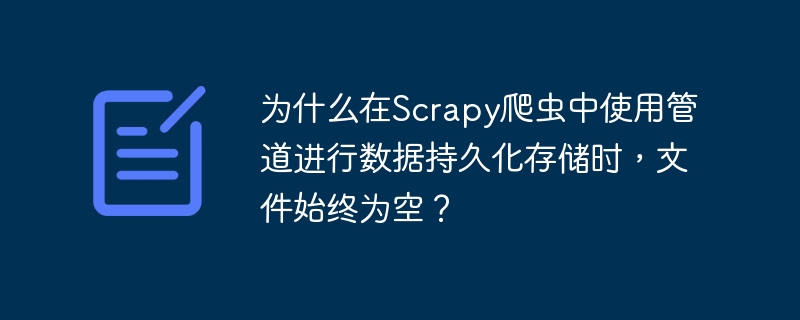 为什么在Scrapy爬虫中使用管道进行数据持久化存储时，文件始终为空？