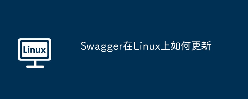 Swagger在Linux上如何更新