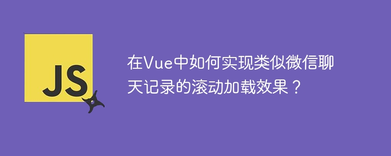 在Vue中如何实现微信聊天记录的滚动加载？