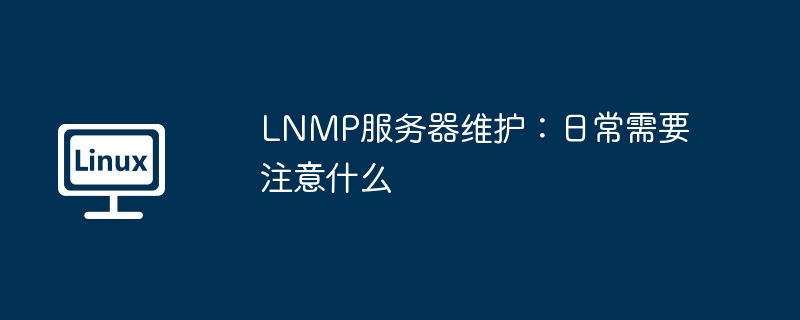 LNMP服务器维护:日常需要注意什么