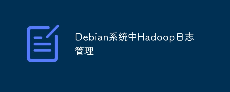 Debian系统Hadoop日志管理实用攻略