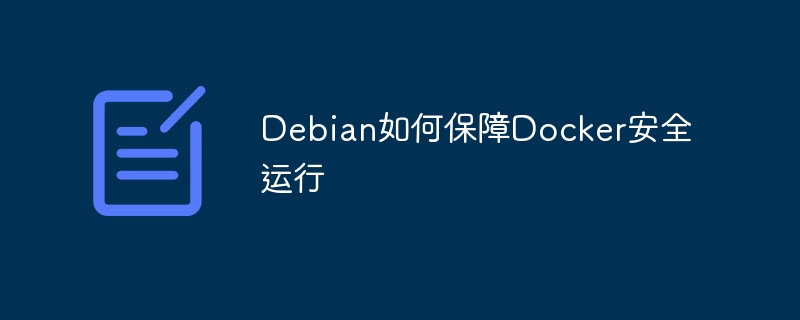 Debian确保Docker安全运行的秘诀