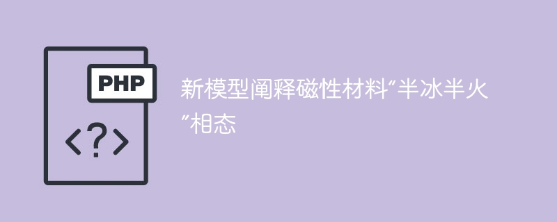 新模型揭示磁性材料“半冰半火”相态秘密