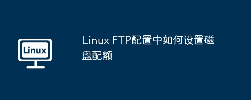 Linux FTP配置中如何设置磁盘配额