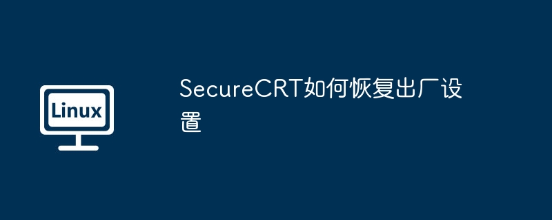 SecureCRT恢复出厂设置详细教程