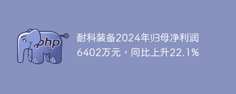 耐科装备2024净利润6402万，增22.1%