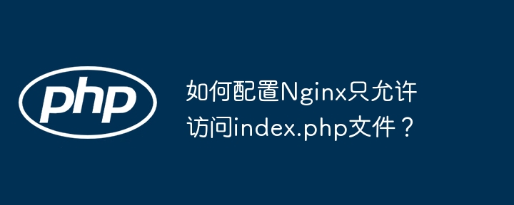 Nginx仅允许访问index.php文件的配置技巧