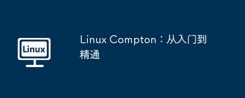 LinuxCompton终极指南：从入门到精通