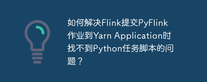 Flink提交PyFlink作业到Yarn找不到Python脚本的解决方案