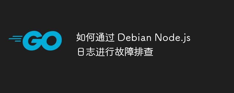 如何通过 Debian Node.js 日志进行故障排查