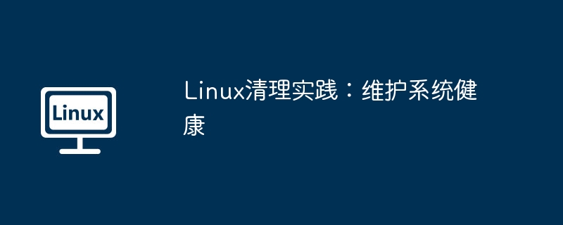 Linux清理技巧，系统健康运行秘诀