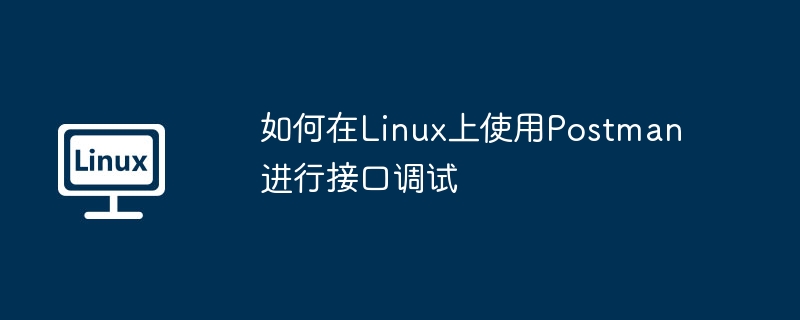 如何在Linux上使用Postman进行接口调试