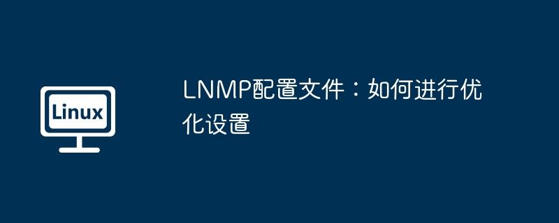 LNMP配置文件优化设置攻略