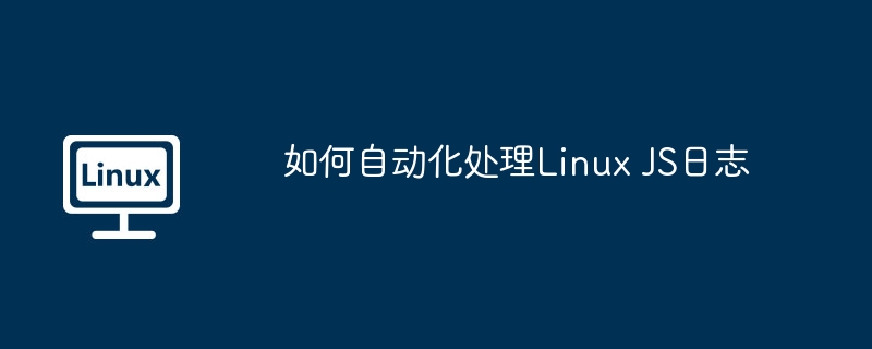 LinuxJS日志自动化处理技巧