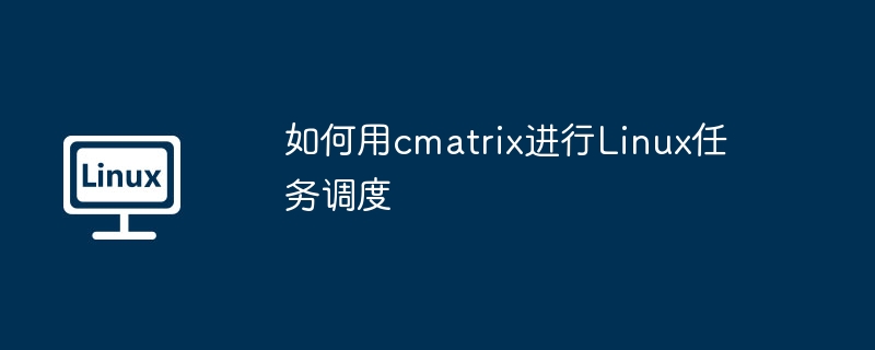 cmatrix在Linux任务调度中的实用技巧