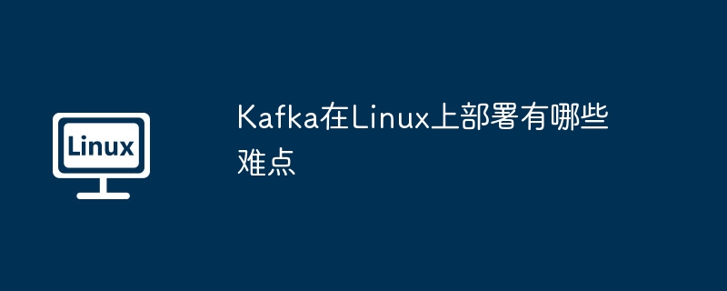 Kafka在Linux上部署有哪些难点