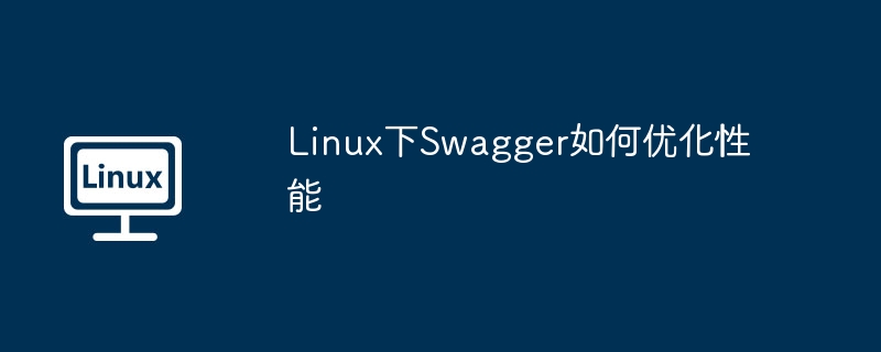 Linux下Swagger性能优化秘籍