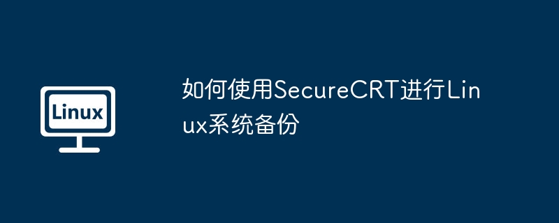 SecureCRT备份Linux系统的终极指南