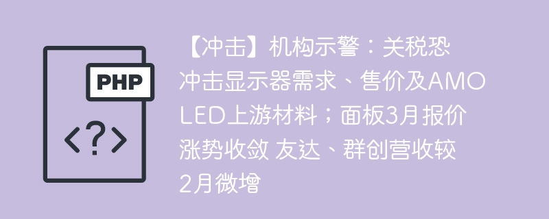 【冲击】机构示警：关税恐冲击显示器需求、售价及AMOLED上游材料；面板3月报价涨势收敛 友达、群创营收较2月微增