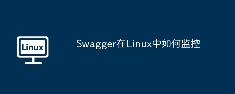 Linux中Swagger监控方法与技巧详解