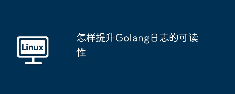 Golang日志可读性提升技巧大全