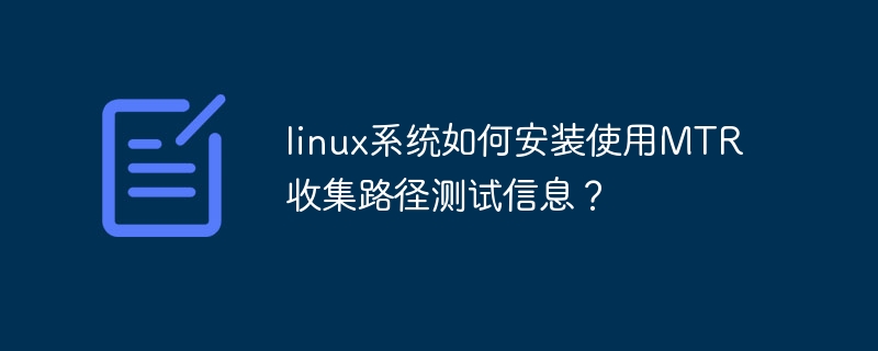 linux系统如何安装使用MTR收集路径测试信息？