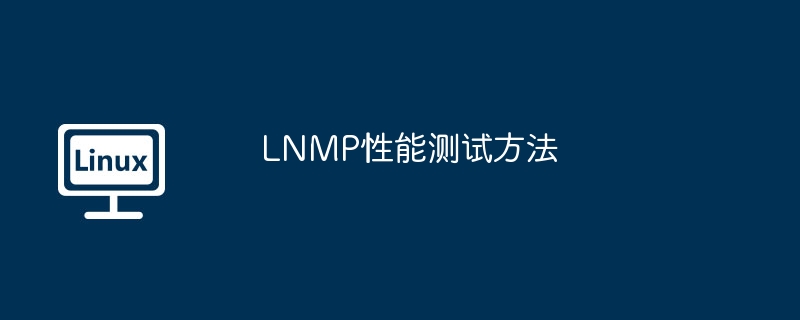 LNMP性能测试技巧与实战方法