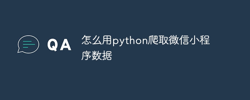 怎么用python爬取微信小程序数据
