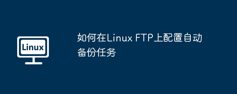 如何在Linux FTP上配置自动备份任务