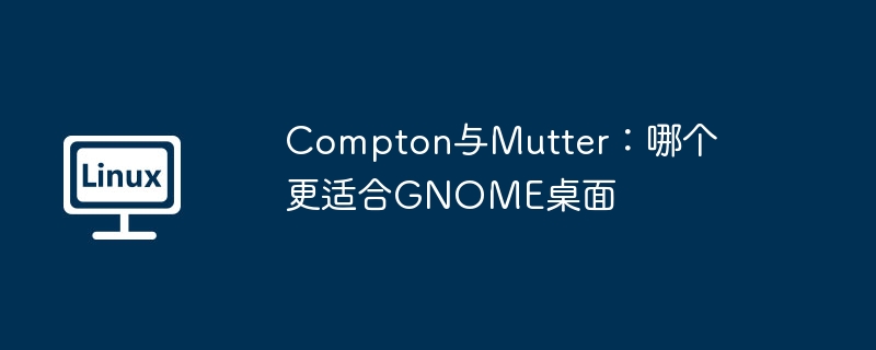 Compton还是Mutter，哪个更适合GNOME