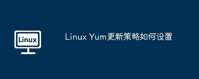 Linux Yum更新策略如何设置