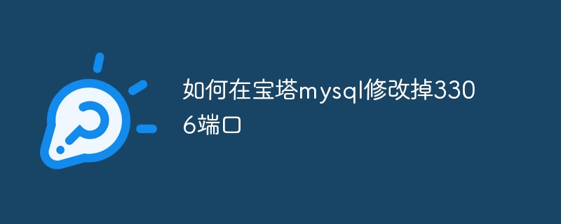 如何在宝塔mysql修改掉3306端口