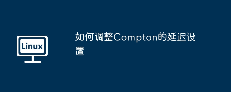 如何调整Compton的延迟设置