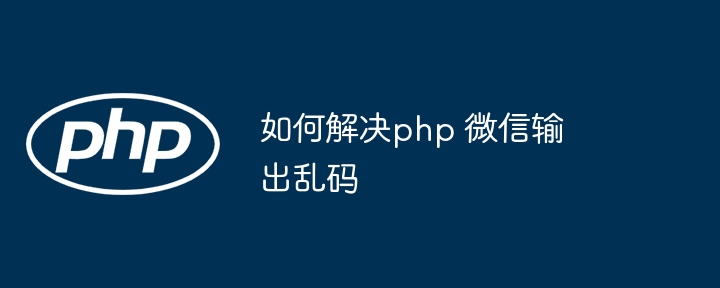 如何解决php 微信输出乱码