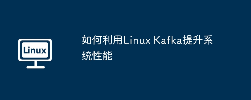 LinuxKafka系统性能提升技巧