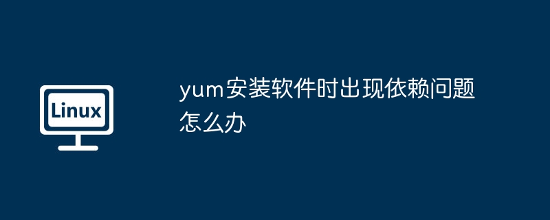 yum安装软件时出现依赖问题怎么办