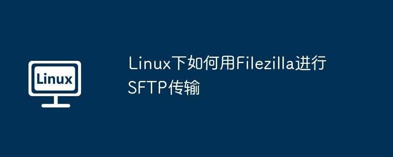 Linux下如何用Filezilla进行SFTP传输