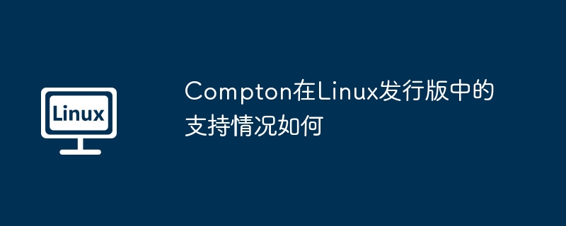Compton在Linux发行版的兼容性与使用攻略
