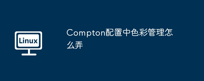 Compton配置中色彩管理怎么弄