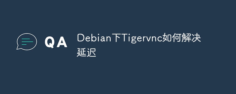 Debian下Tigervnc如何解决延迟
