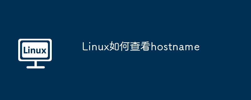 Linux查看hostname命令及详细教程