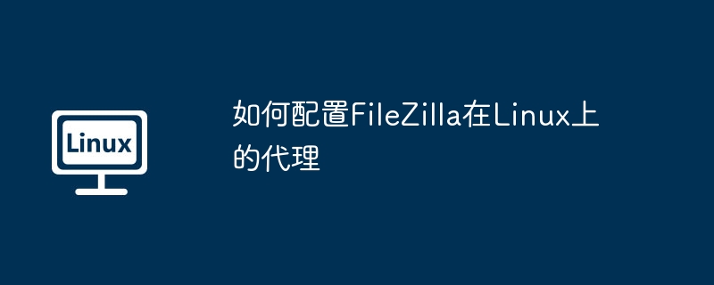 如何配置FileZilla在Linux上的代理