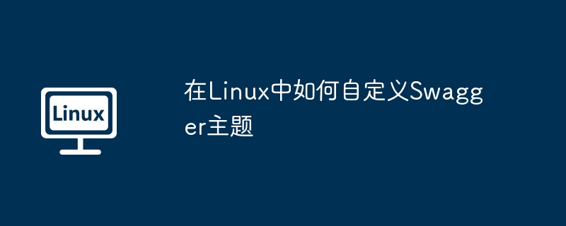 Linux中Swagger主题自定义攻略