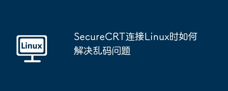 SecureCRT连接Linux时如何解决乱码问题